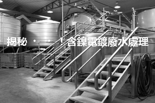 揭秘！含鎳電鍍廢水處理的終極處理方案！